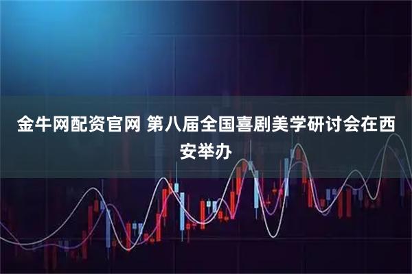 金牛网配资官网 第八届全国喜剧美学研讨会在西安举办