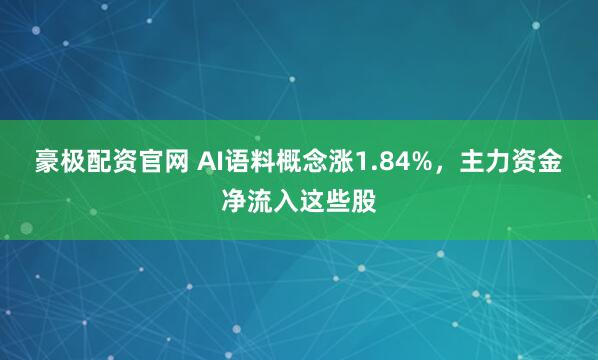 豪极配资官网 AI语料概念涨1.84%，主力资金净流入这些股