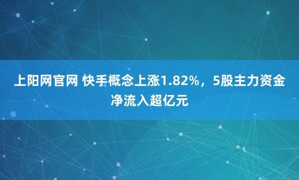 上阳网官网 快手概念上涨1.82%，5股主力资金净流入超亿元