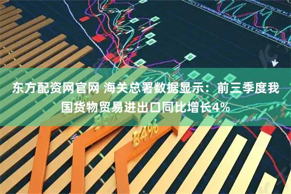 东方配资网官网 海关总署数据显示：前三季度我国货物贸易进出口同比增长4%