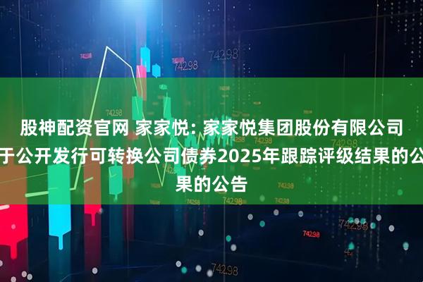 股神配资官网 家家悦: 家家悦集团股份有限公司关于公开发行可转换公司债券2025年跟踪评级结果的公告
