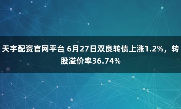 天宇配资官网平台 6月27日双良转债上涨1.2%，转股溢价率36.74%