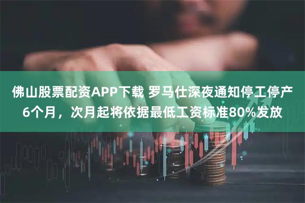 佛山股票配资APP下载 罗马仕深夜通知停工停产6个月，次月起将依据最低工资标准80%发放