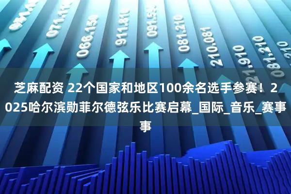 芝麻配资 22个国家和地区100余名选手参赛！2025哈尔滨勋菲尔德弦乐比赛启幕_国际_音乐_赛事
