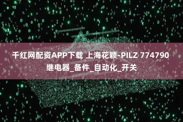 千红网配资APP下载 上海花颖-PILZ 774790 继电器_备件_自动化_开关