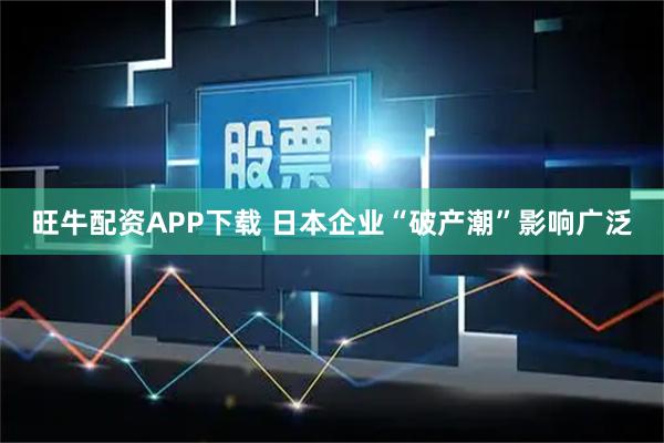 旺牛配资APP下载 日本企业“破产潮”影响广泛