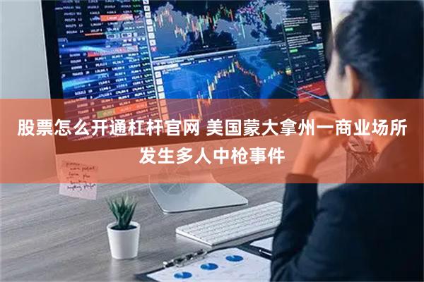 股票怎么开通杠杆官网 美国蒙大拿州一商业场所发生多人中枪事件