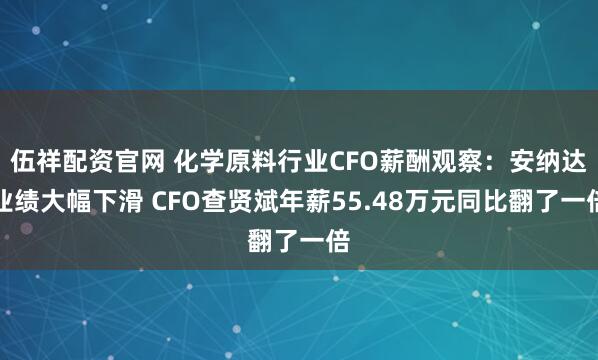 伍祥配资官网 化学原料行业CFO薪酬观察：安纳达业绩大幅下滑 CFO查贤斌年薪55.48万元同比翻了一倍