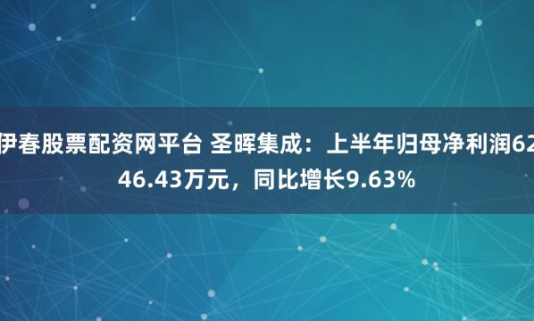 伊春股票配资网平台 圣晖集成：上半年归母净利润6246.43万元，同比增长9.63%