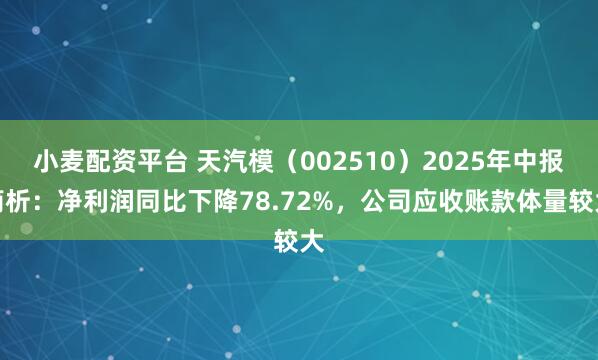 小麦配资平台 天汽模（002510）2025年中报简析：净利润同比下降78.72%，公司应收账款体量较大