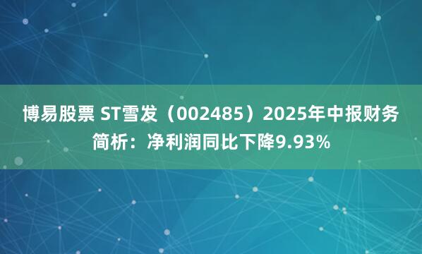博易股票 ST雪发（002485）2025年中报财务简析：净利润同比下降9.93%