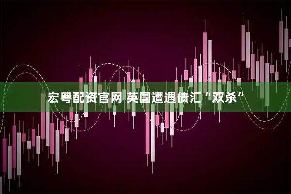 宏粤配资官网 英国遭遇债汇“双杀”